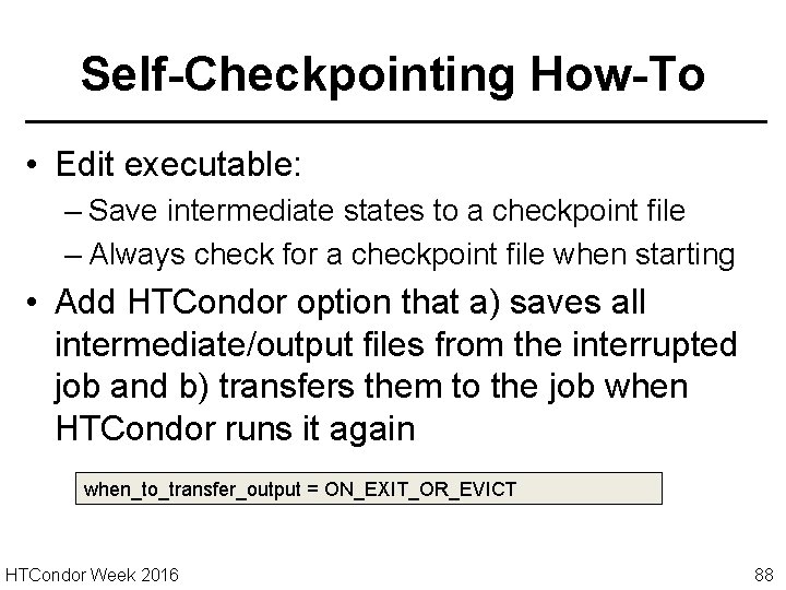 Self-Checkpointing How-To • Edit executable: – Save intermediate states to a checkpoint file –