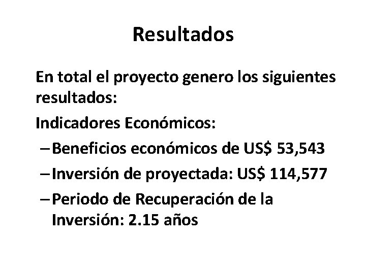 Resultados En total el proyecto genero los siguientes resultados: Indicadores Económicos: – Beneficios económicos