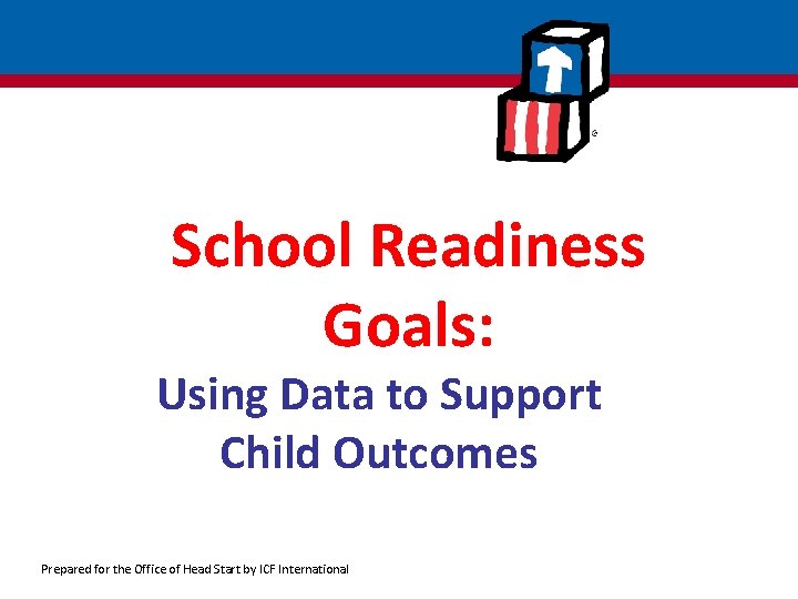 School Readiness Goals: Using Data to Support Child Outcomes Prepared for the Office of