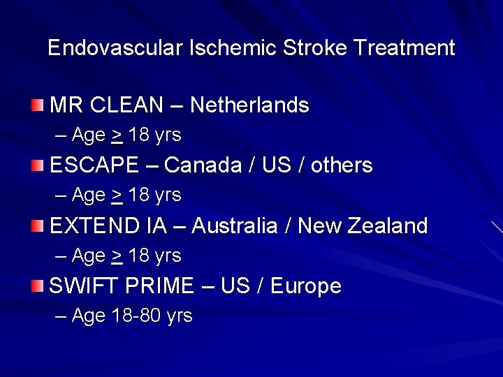 Endovascular Ischemic Stroke Treatment MR CLEAN – Netherlands – Age > 18 yrs ESCAPE Endovascular Ischemic Stroke Treatment MR CLEAN – Netherlands – Age > 18 yrs ESCAPE