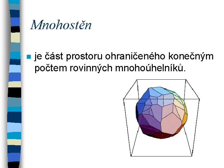 Mnohostěn n je část prostoru ohraničeného konečným počtem rovinných mnohoúhelníků. 