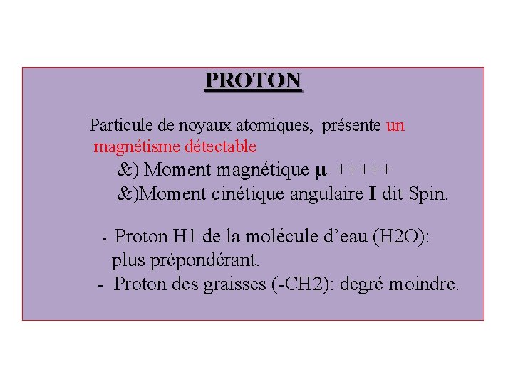 PROTON Particule de noyaux atomiques, présente un magnétisme détectable &) Moment magnétique µ +++++