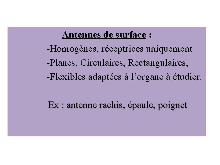 Antennes de surface : -Homogènes, réceptrices uniquement -Planes, Circulaires, Rectangulaires, -Flexibles adaptées à l’organe