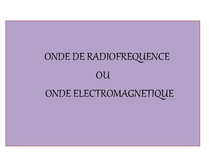 ONDE DE RADIOFREQUENCE OU ONDE ELECTROMAGNETIQUE 