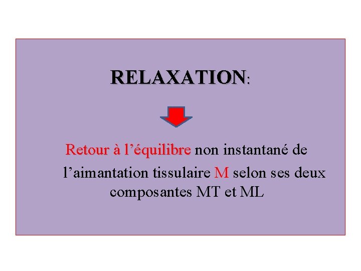 RELAXATION: Retour à l’équilibre non instantané de Retour à l’équilibre l’aimantation tissulaire M selon