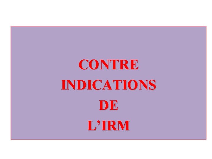 CONTRE INDICATIONS DE L’IRM 