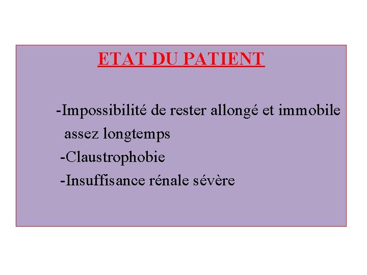 ETAT DU PATIENT -Impossibilité de rester allongé et immobile assez longtemps -Claustrophobie -Insuffisance rénale