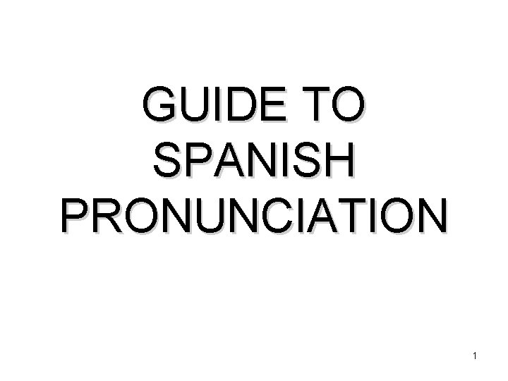 GUIDE TO SPANISH PRONUNCIATION 1 