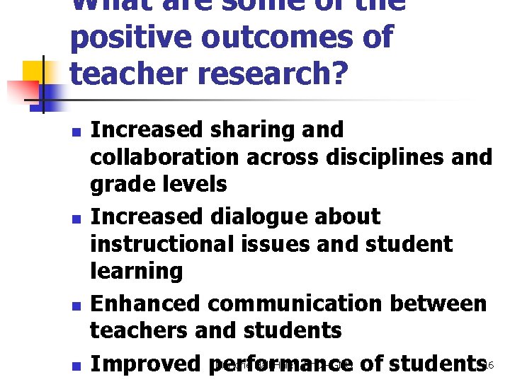 What are some of the positive outcomes of teacher research? n n Increased sharing
