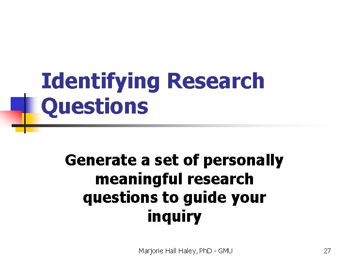 Identifying Research Questions Generate a set of personally meaningful research questions to guide your