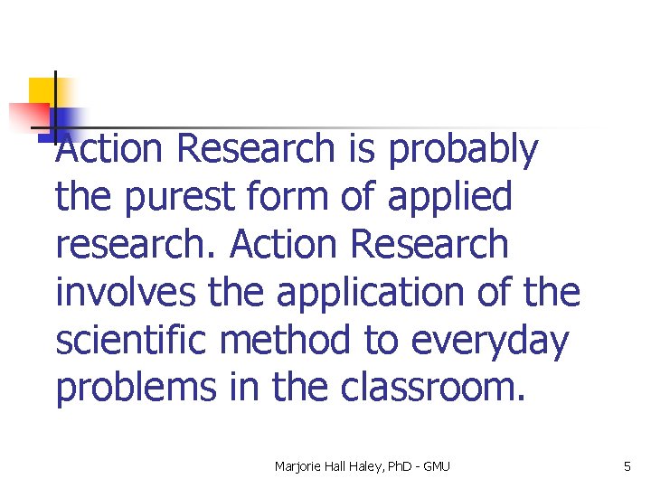 Action Research is probably the purest form of applied research. Action Research involves the