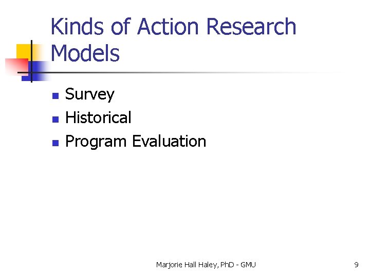 Kinds of Action Research Models n n n Survey Historical Program Evaluation Marjorie Hall