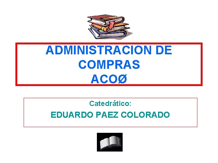 ADMINISTRACION DE COMPRAS ACOØ Catedrático: EDUARDO PAEZ COLORADO 73 ADMINISTRACION DE COMPRAS ACOØ Catedrático: EDUARDO PAEZ COLORADO 73