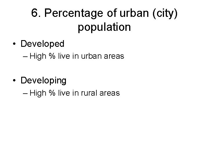6. Percentage of urban (city) population • Developed – High % live in urban