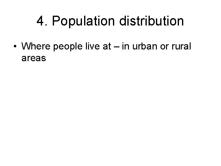 4. Population distribution • Where people live at – in urban or rural areas