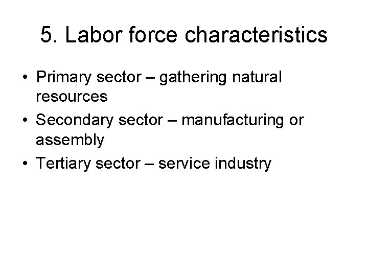 5. Labor force characteristics • Primary sector – gathering natural resources • Secondary sector