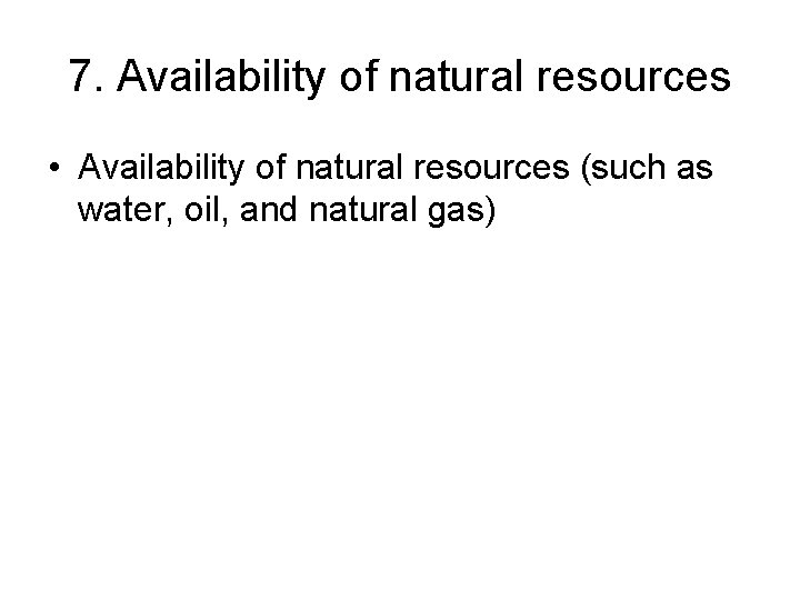 7. Availability of natural resources • Availability of natural resources (such as water, oil,