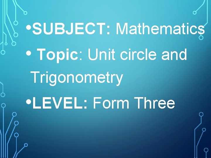  • SUBJECT: Mathematics • Topic: Unit circle and Trigonometry • LEVEL: Form Three