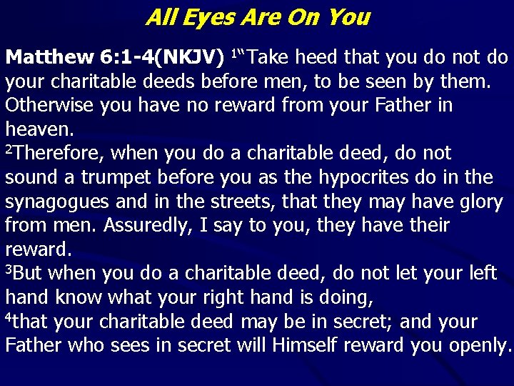 All Eyes Are On You Matthew 6: 1 -4(NKJV) 1“Take heed that you do