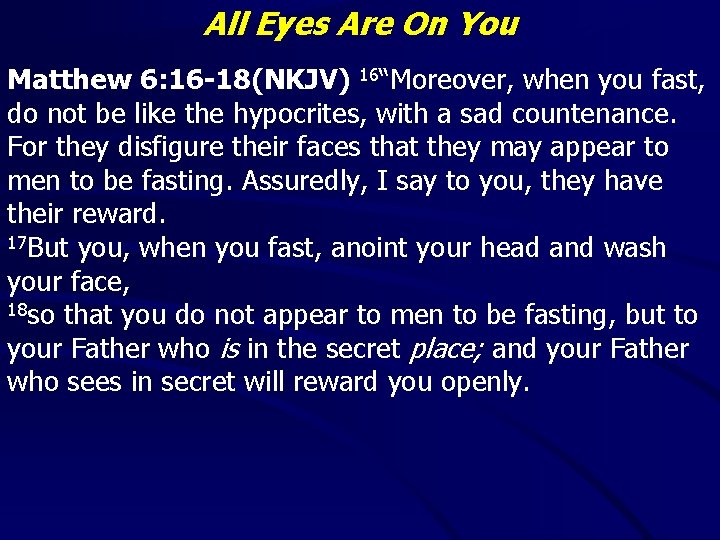 All Eyes Are On You Matthew 6: 16 -18(NKJV) 16“Moreover, when you fast, do