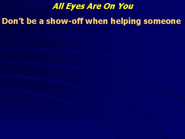 All Eyes Are On You Don’t be a show-off when helping someone 