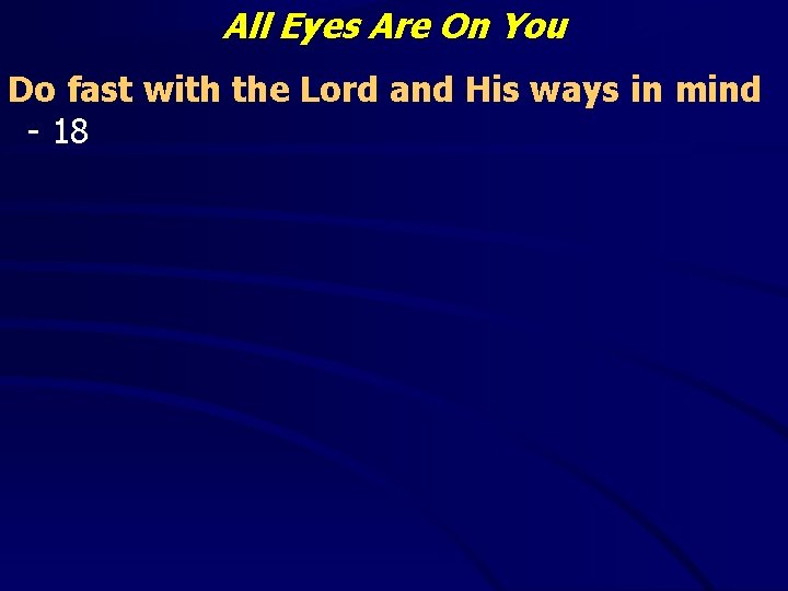 All Eyes Are On You Do fast with the Lord and His ways in