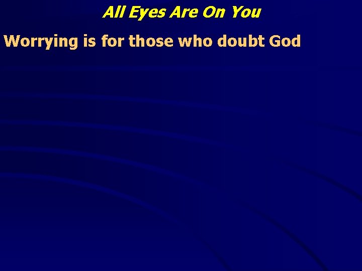 All Eyes Are On You Worrying is for those who doubt God 