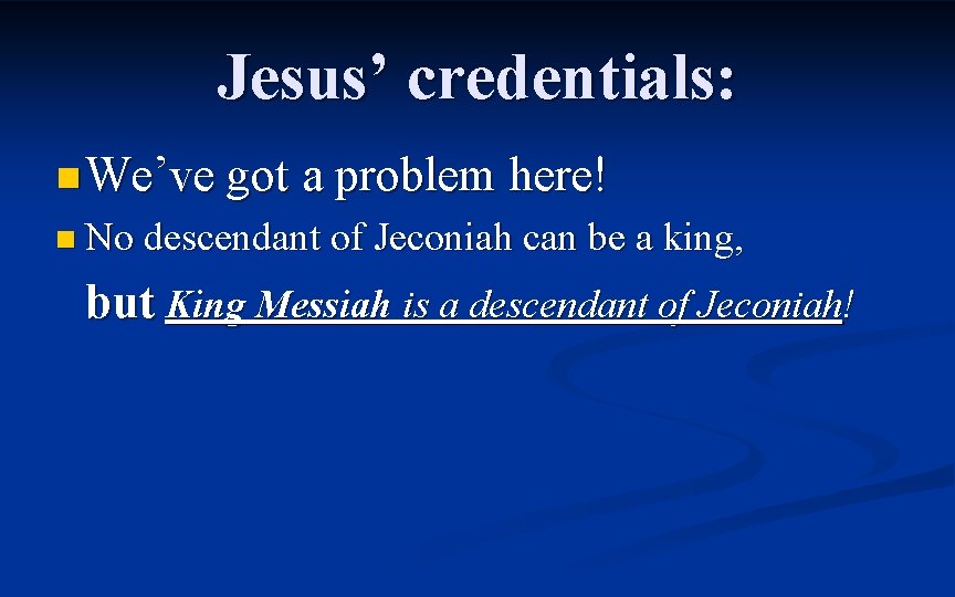 Jesus’ credentials: n We’ve got a problem here! n No descendant of Jeconiah can