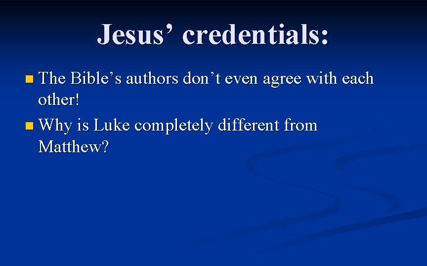 Jesus’ credentials: n The Bible’s authors don’t even agree with each other! n Why