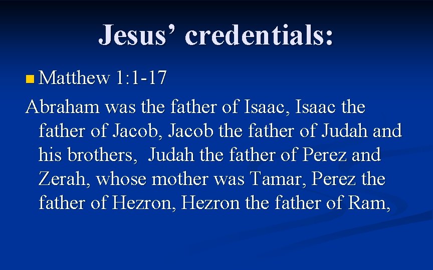 Jesus’ credentials: n Matthew 1: 1 -17 Abraham was the father of Isaac, Isaac