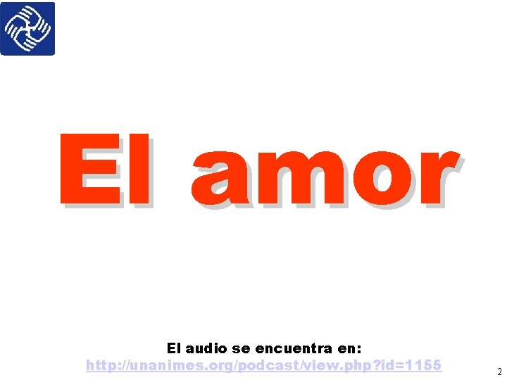 El amor El audio se encuentra en: http: //unanimes. org/podcast/view. php? id=1155 2 