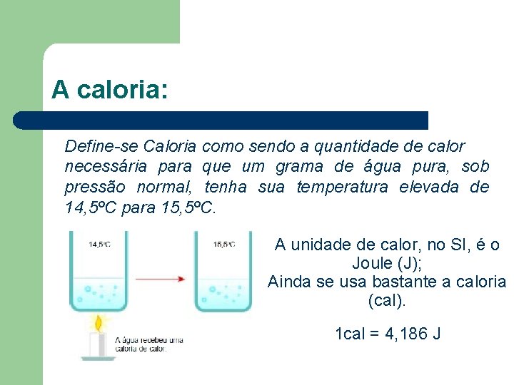 A caloria: Define-se Caloria como sendo a quantidade de calor necessária para que um
