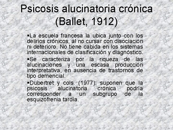 Psicosis alucinatoria crónica (Ballet, 1912) §La escuela francesa la ubica junto con los delirios Psicosis alucinatoria crónica (Ballet, 1912) §La escuela francesa la ubica junto con los delirios