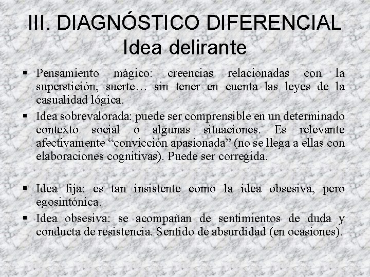 III. DIAGNÓSTICO DIFERENCIAL Idea delirante § Pensamiento mágico: creencias relacionadas con la superstición, suerte… III. DIAGNÓSTICO DIFERENCIAL Idea delirante § Pensamiento mágico: creencias relacionadas con la superstición, suerte…
