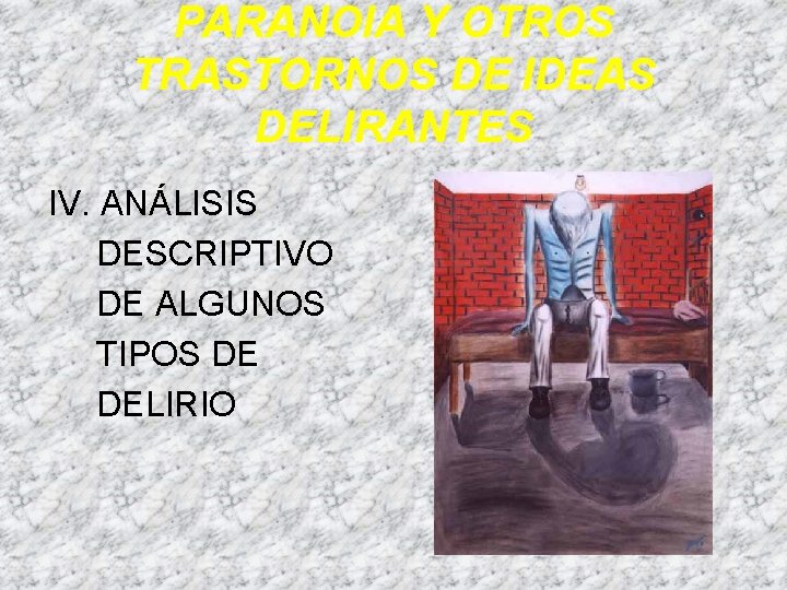 PARANOIA Y OTROS TRASTORNOS DE IDEAS DELIRANTES IV. ANÁLISIS DESCRIPTIVO DE ALGUNOS TIPOS DE PARANOIA Y OTROS TRASTORNOS DE IDEAS DELIRANTES IV. ANÁLISIS DESCRIPTIVO DE ALGUNOS TIPOS DE