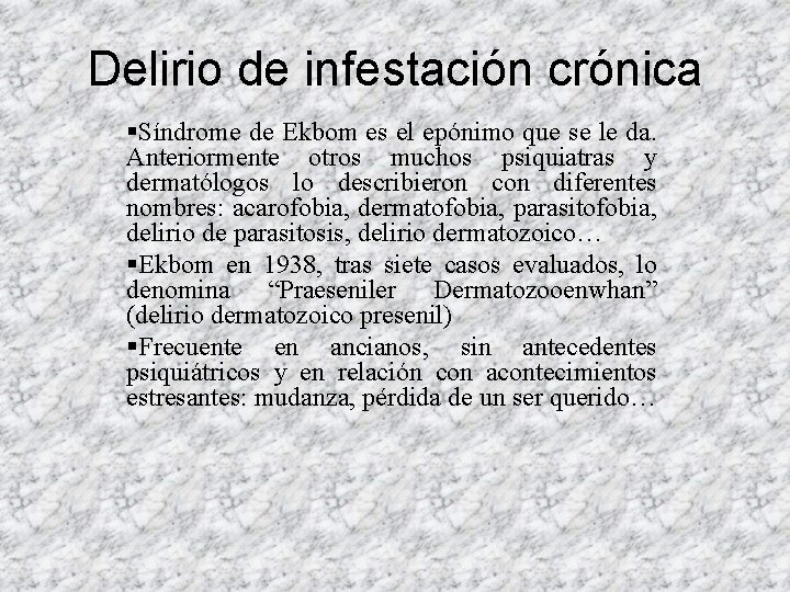 Delirio de infestación crónica §Síndrome de Ekbom es el epónimo que se le da. Delirio de infestación crónica §Síndrome de Ekbom es el epónimo que se le da.