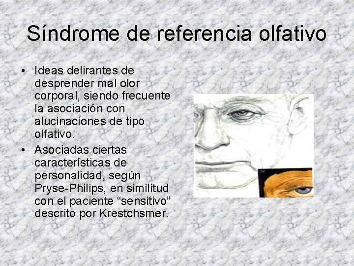 Síndrome de referencia olfativo • Ideas delirantes de desprender mal olor corporal, siendo frecuente Síndrome de referencia olfativo • Ideas delirantes de desprender mal olor corporal, siendo frecuente