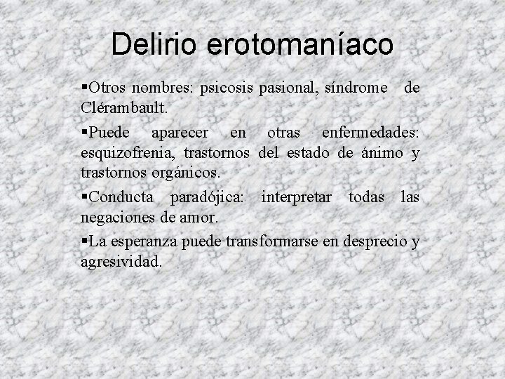 Delirio erotomaníaco §Otros nombres: psicosis pasional, síndrome de Clérambault. §Puede aparecer en otras enfermedades: Delirio erotomaníaco §Otros nombres: psicosis pasional, síndrome de Clérambault. §Puede aparecer en otras enfermedades: