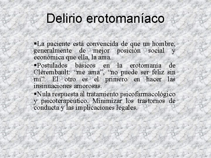 Delirio erotomaníaco §La paciente está convencida de que un hombre, generalmente de mejor posición Delirio erotomaníaco §La paciente está convencida de que un hombre, generalmente de mejor posición