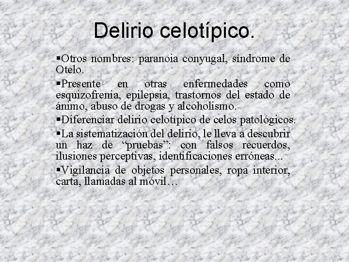Delirio celotípico. §Otros nombres: paranoia conyugal, síndrome de Otelo. §Presente en otras enfermedades como Delirio celotípico. §Otros nombres: paranoia conyugal, síndrome de Otelo. §Presente en otras enfermedades como
