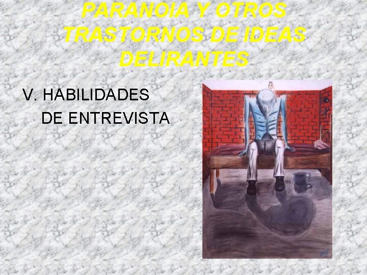 PARANOIA Y OTROS TRASTORNOS DE IDEAS DELIRANTES V. HABILIDADES DE ENTREVISTA PARANOIA Y OTROS TRASTORNOS DE IDEAS DELIRANTES V. HABILIDADES DE ENTREVISTA
