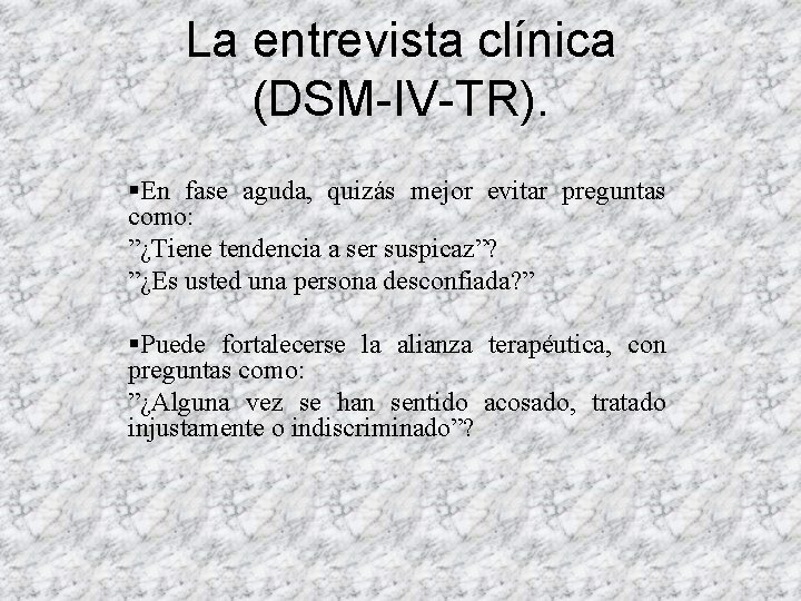 La entrevista clínica (DSM-IV-TR). §En fase aguda, quizás mejor evitar preguntas como: ”¿Tiene tendencia La entrevista clínica (DSM-IV-TR). §En fase aguda, quizás mejor evitar preguntas como: ”¿Tiene tendencia