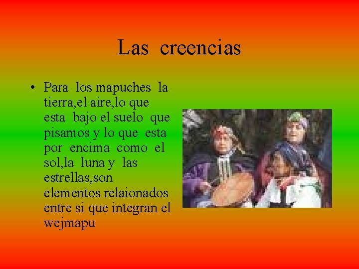 Las creencias • Para los mapuches la tierra, el aire, lo que esta bajo