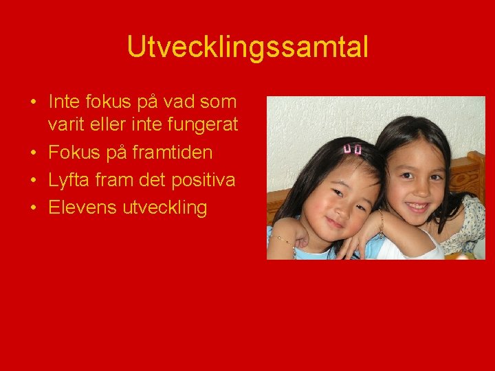 Utvecklingssamtal • Inte fokus på vad som varit eller inte fungerat • Fokus på