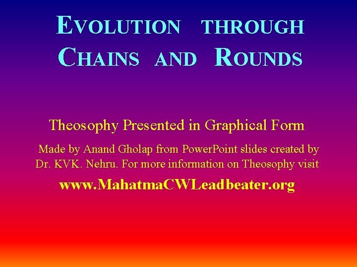 EVOLUTION THROUGH CHAINS AND ROUNDS Theosophy Presented in Graphical Form Made by Anand Gholap