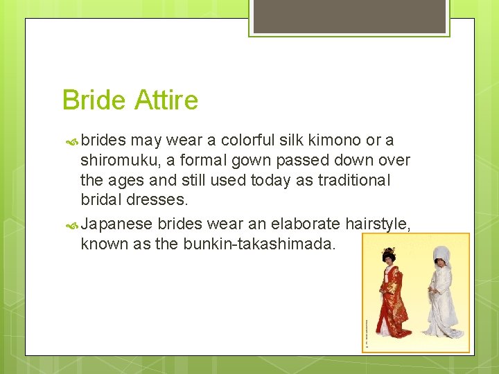 Bride Attire brides may wear a colorful silk kimono or a shiromuku, a formal