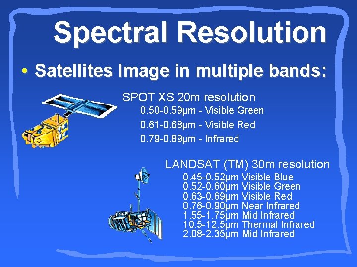 Spectral Resolution • Satellites Image in multiple bands: SPOT XS 20 m resolution 0.