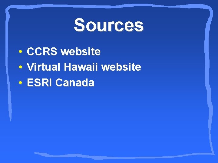 Sources • • • CCRS website Virtual Hawaii website ESRI Canada 