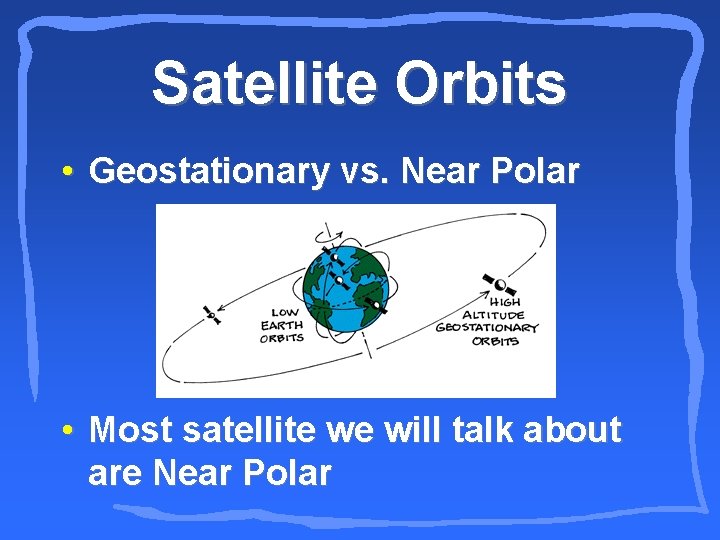 Satellite Orbits • Geostationary vs. Near Polar • Most satellite we will talk about