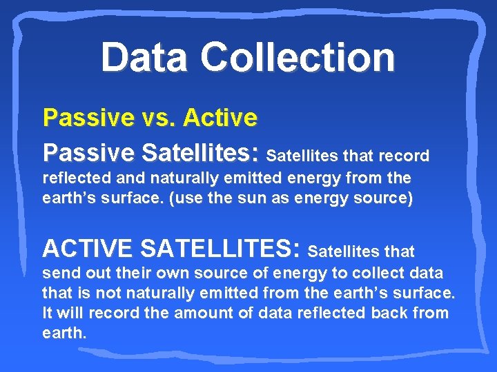 Data Collection Passive vs. Active Passive Satellites: Satellites that record reflected and naturally emitted